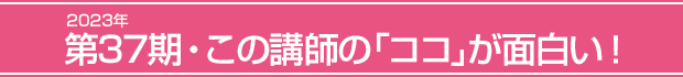 2023年第37期・この講師の「ココ」が面白い!